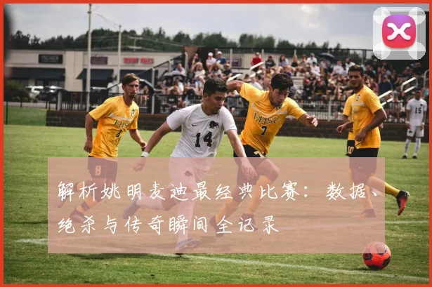 解析姚明麦迪最经典比赛：数据、绝杀与传奇瞬间全记录