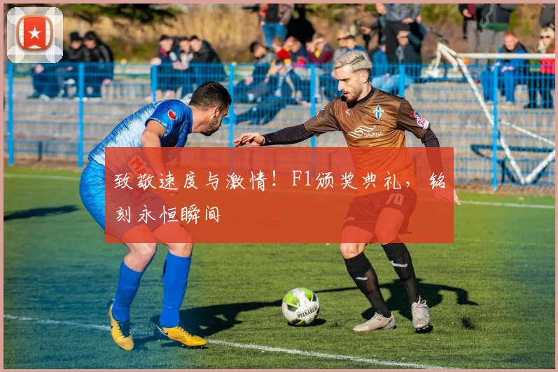 致敬速度与激情！F1颁奖典礼，铭刻永恒瞬间