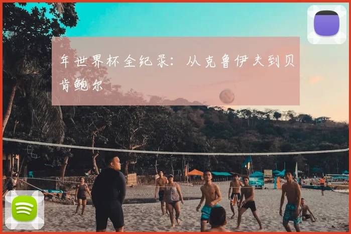 年世界杯全纪录：从克鲁伊夫到贝肯鲍尔