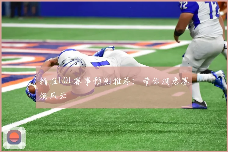 精准LOL赛事预测推荐：带你洞悉赛场风云