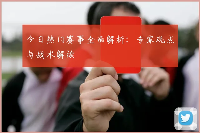 今日热门赛事全面解析：专家观点与战术解读