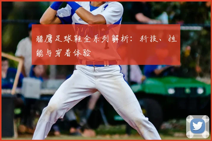 猎鹰足球鞋全系列解析：科技、性能与穿着体验