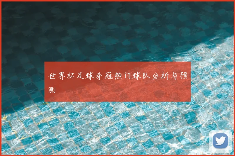 世界杯足球夺冠热门球队分析与预测