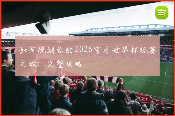 如何规划你的2026官方世界杯观赛之旅：完整攻略