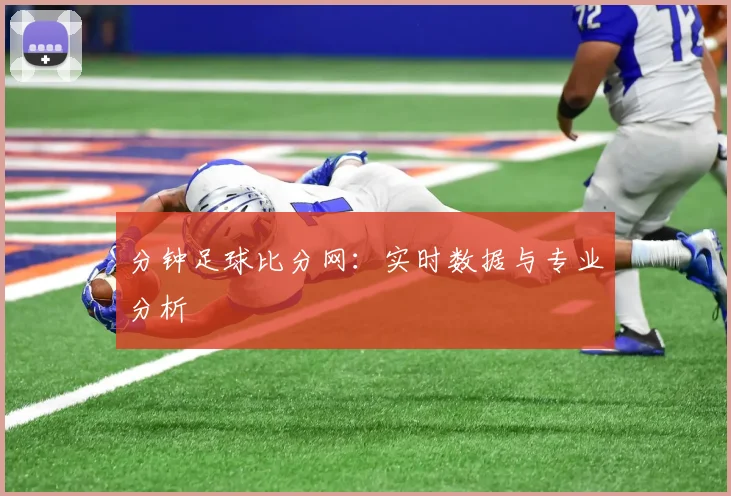 分钟足球比分网：实时数据与专业分析