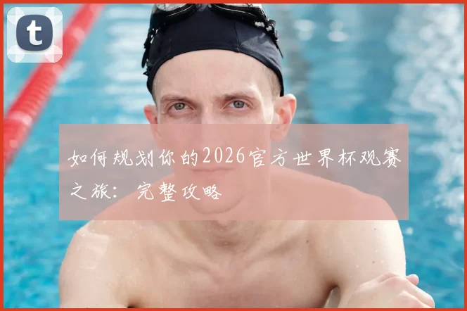 如何规划你的2026官方世界杯观赛之旅：完整攻略