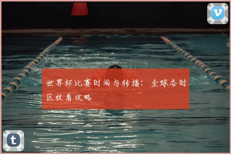 世界杯比赛时间与转播：全球各时区收看攻略