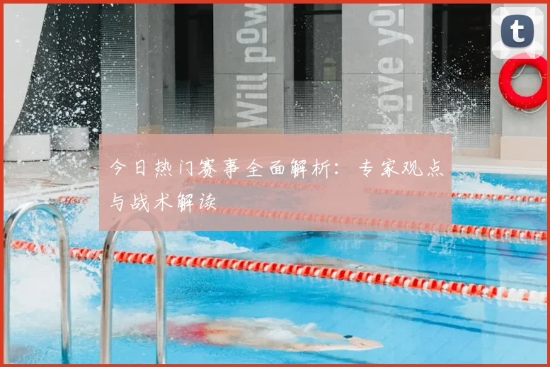 今日热门赛事全面解析：专家观点与战术解读