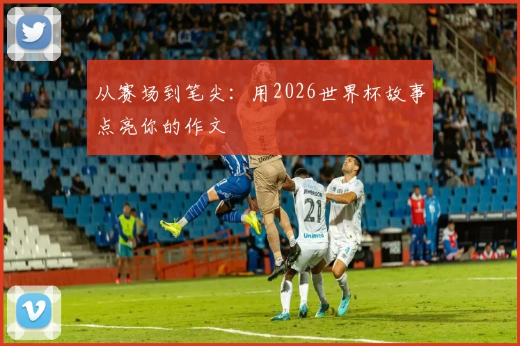从赛场到笔尖：用2026世界杯故事点亮你的作文